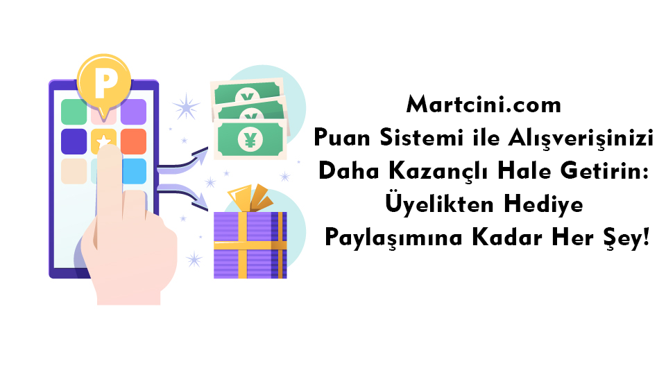 Martcini.com Puan Sistemi ile Alışverişinizi Daha Kazançlı Hale Getirin: Üyelikten Hediye Paylaşımına Kadar Her Şey!